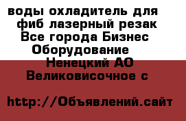 воды охладитель для 1kw фиб лазерный резак - Все города Бизнес » Оборудование   . Ненецкий АО,Великовисочное с.